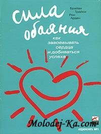 Брайан Трейси. Сила обаяния: как завоевывать сердца и добиваться успеха Брайан Трейси. Сила обаяния: как завоевывать сердца и добиваться успеха