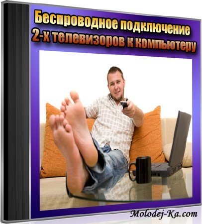 Беспроводное подключение 2-х телевизоров к компьютеру (2013) DVDRip Беспроводное подключение 2-х телевизоров к компьютеру (2013) DVDRip